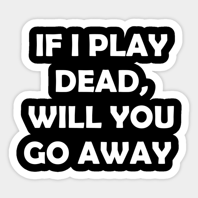 If I play dead will you go away Sticker by TwistedCreature